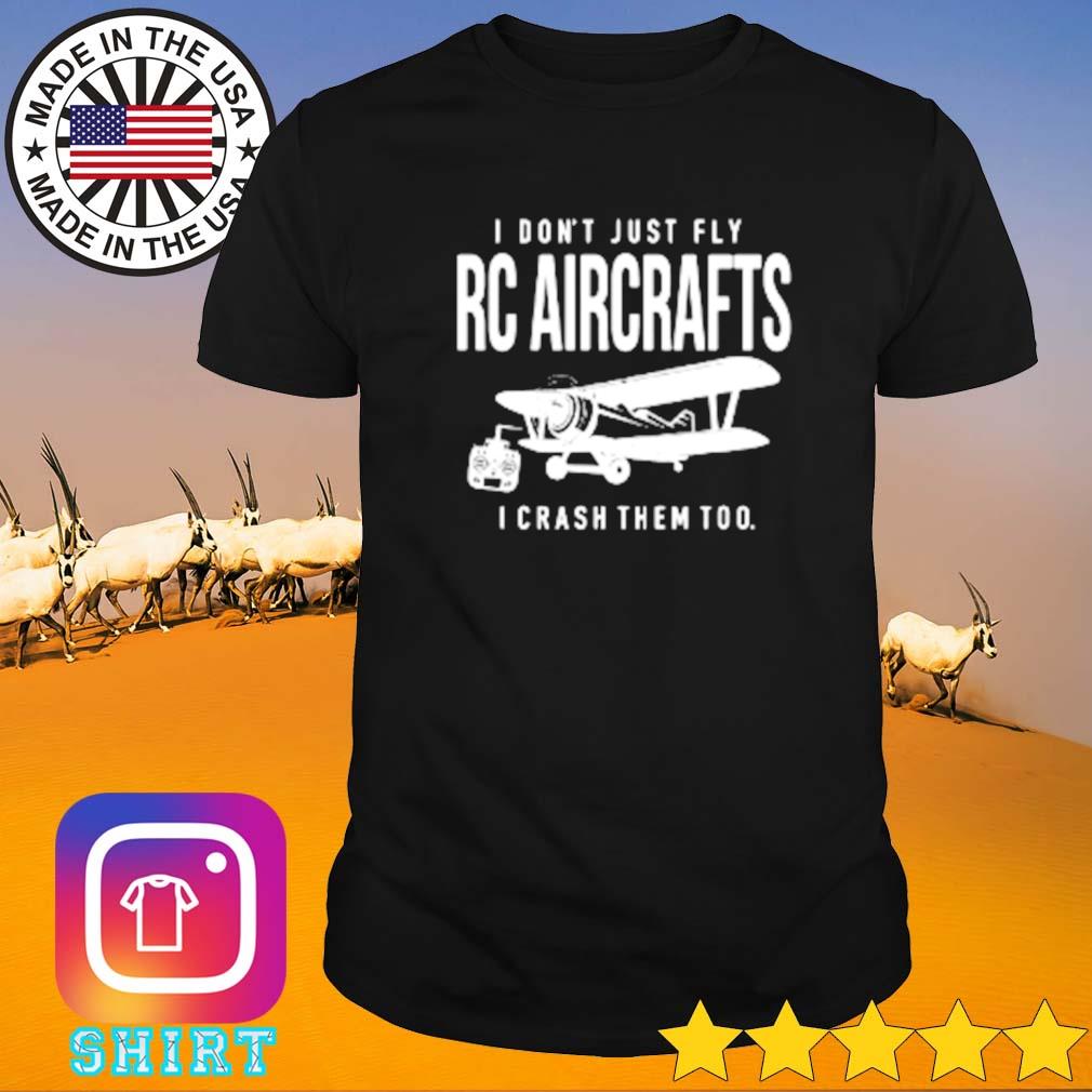 I don_t just fly RC aircrafts I crash them too shirt