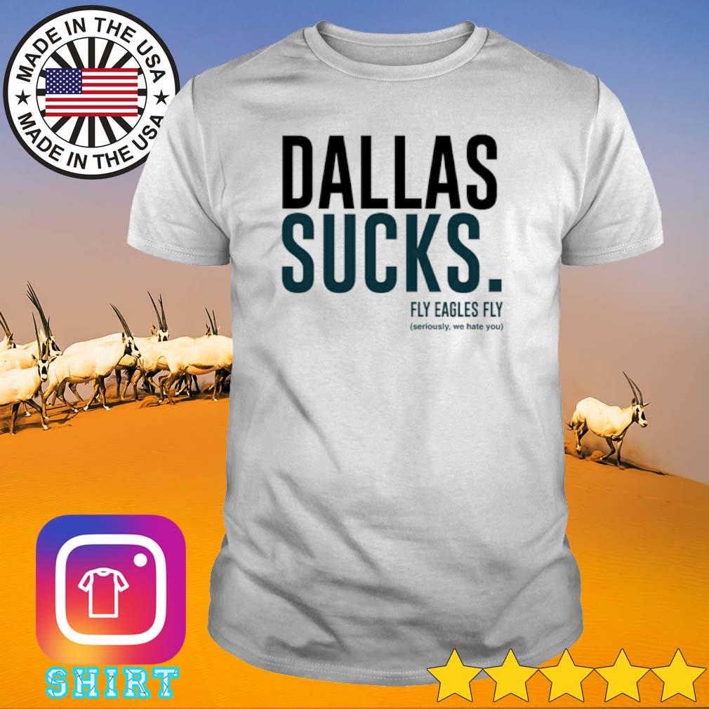 Awesome Dallas sucks fly eagles fly seriously we hate you shirt