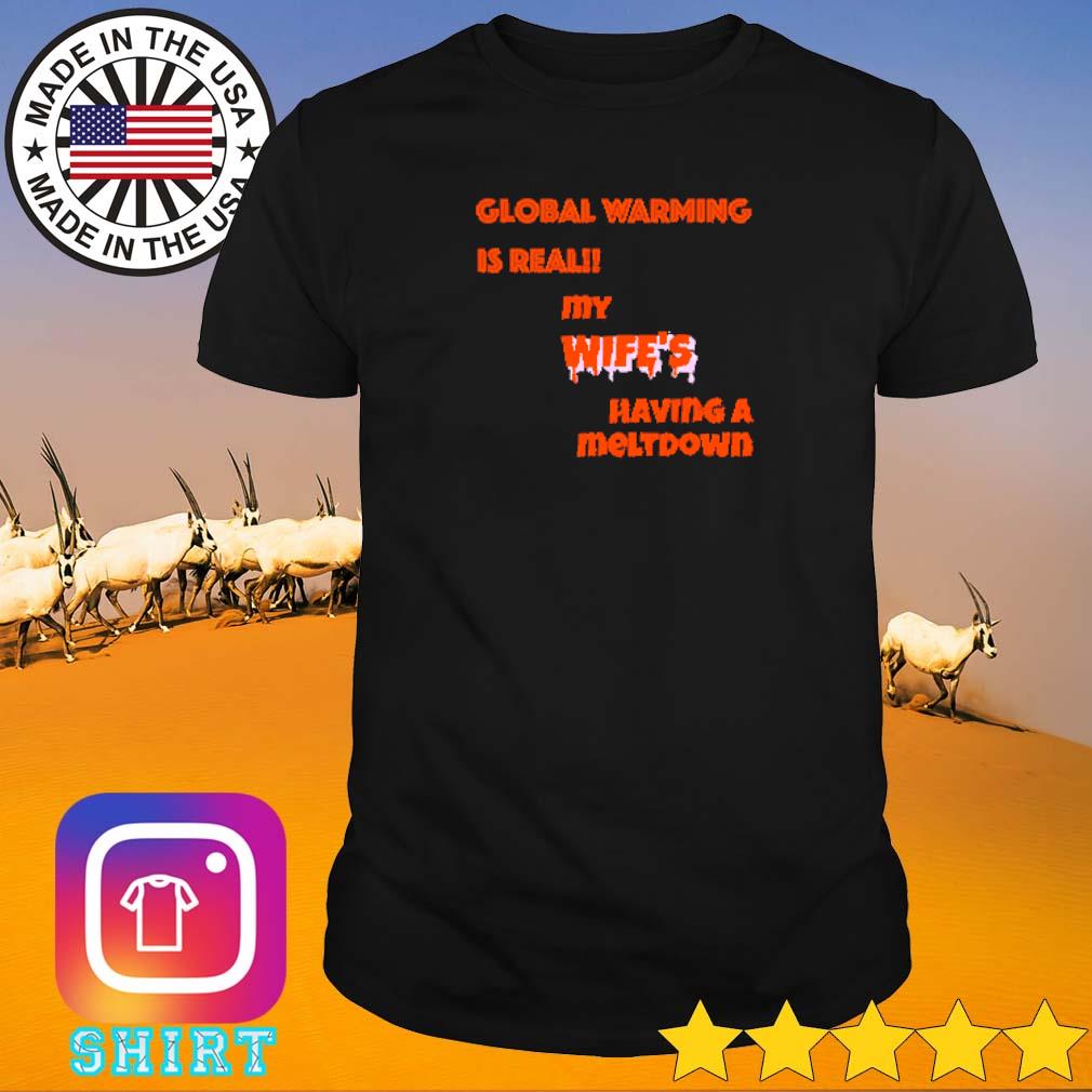 Nice Global warming is real my wife's having a meltdown shirt