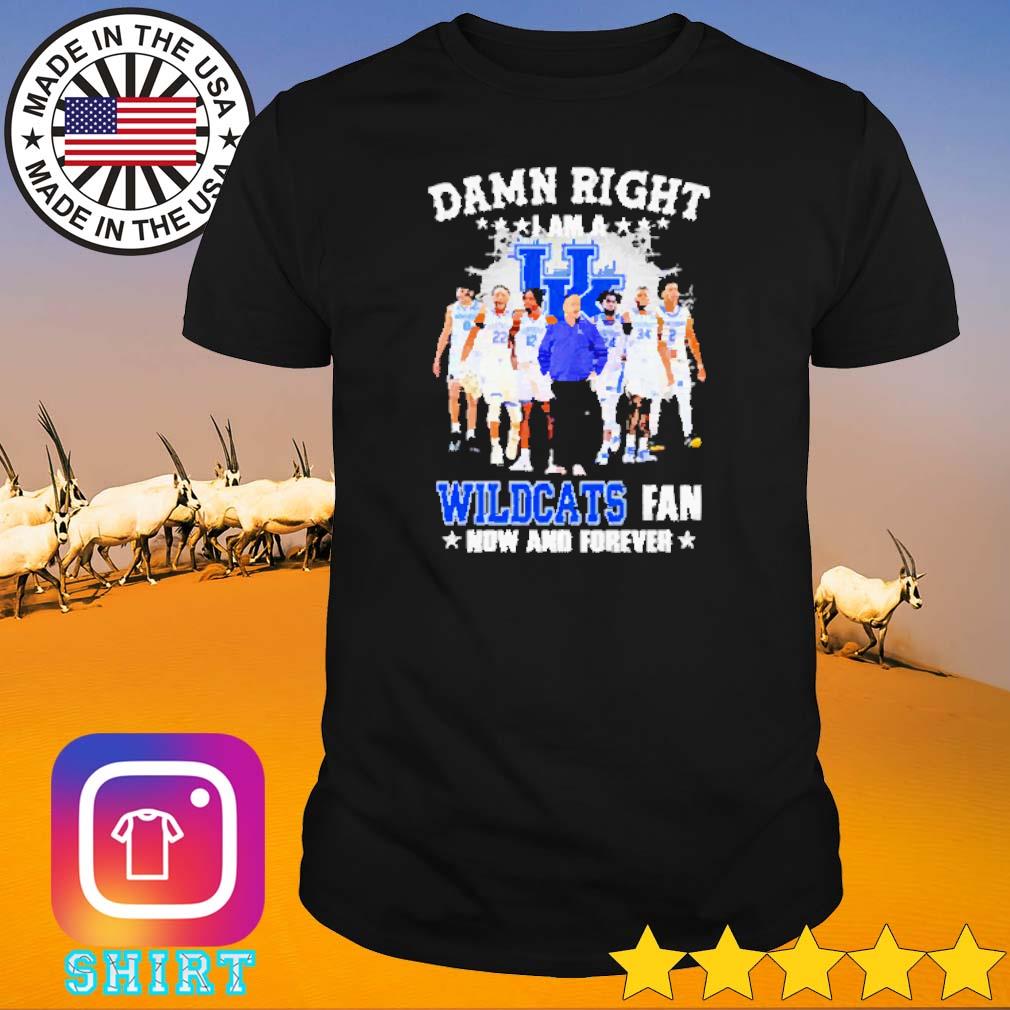 Original Damn right I am a Wildcats fan now and forever shirt