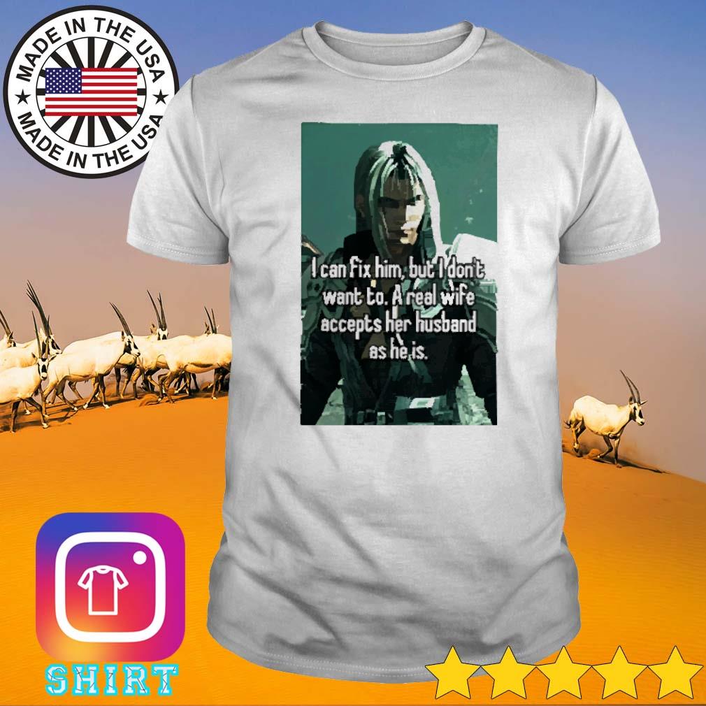 Best I can fix him but I don't want to a real wife accepts her husband as he is shirt