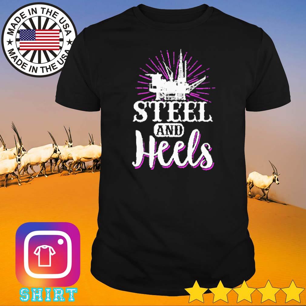 Funny Oilfield worker roughneck steel and heels shirt