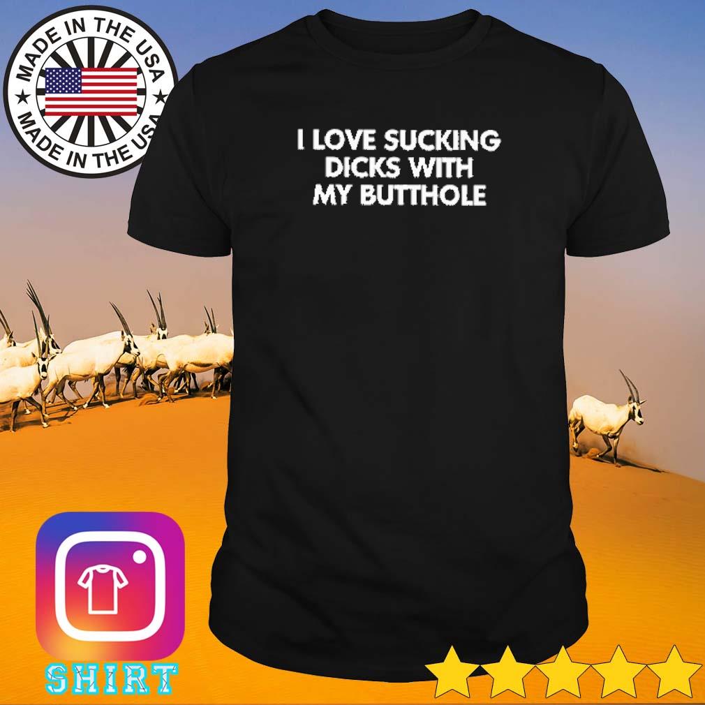 Official I love sucking dicks with my butthole shirt