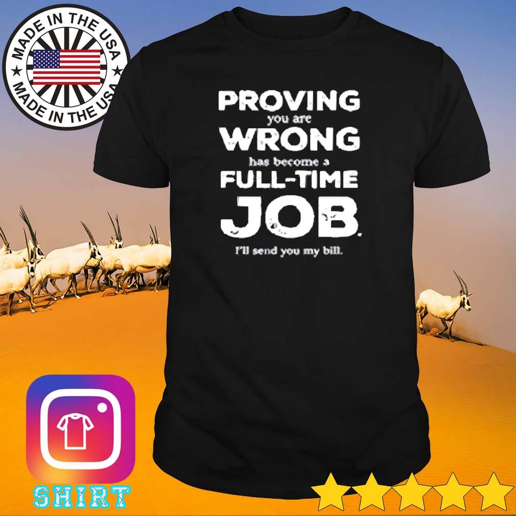 Premium Proving you're wrong has become a full time job shirt