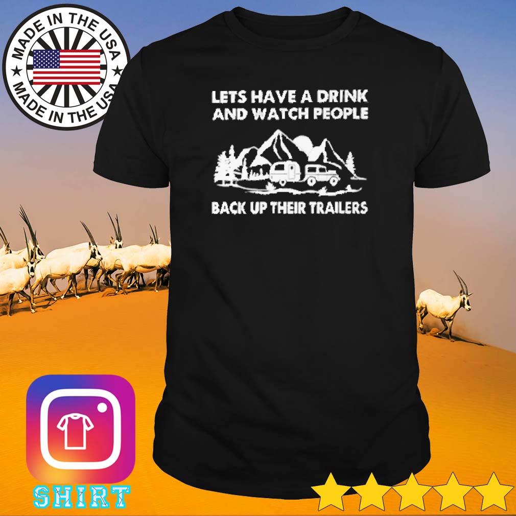 Funny Lets have a drink and watch people back up their trailers shirt