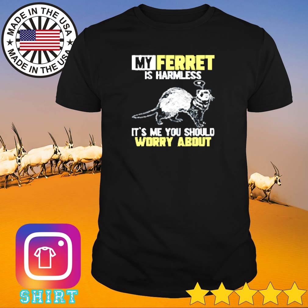 Funny My ferret is harmless it's me you should worry about shirt