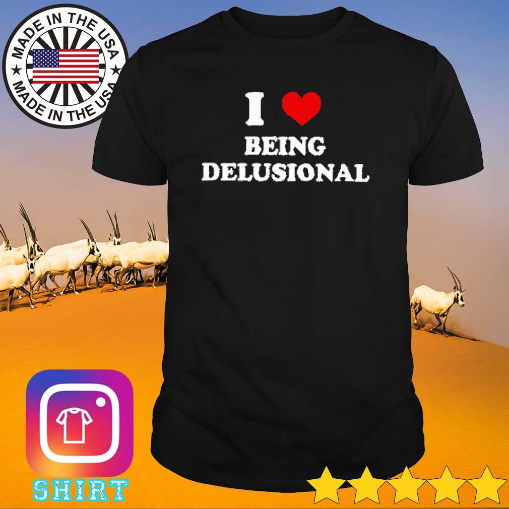 Nice I love being delusional shirt
