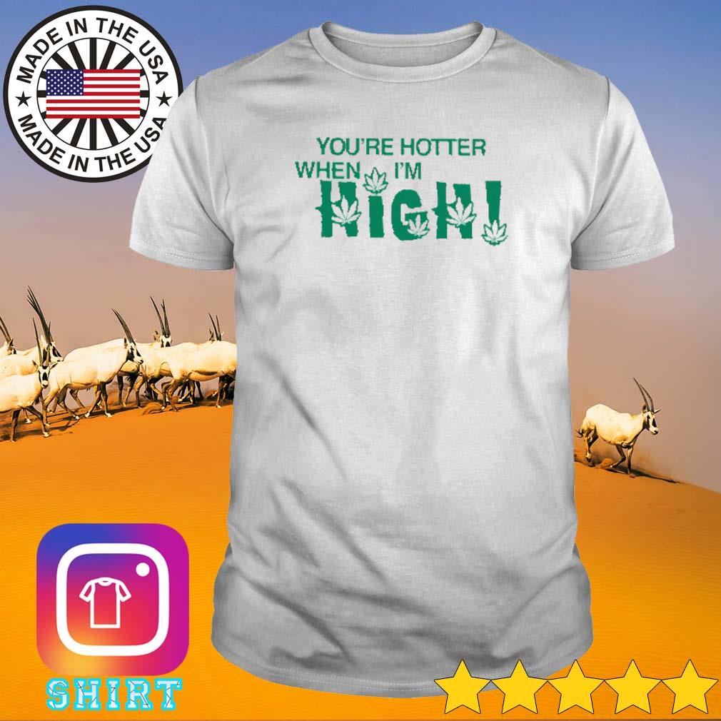Official You're hotter when I'm high shirt
