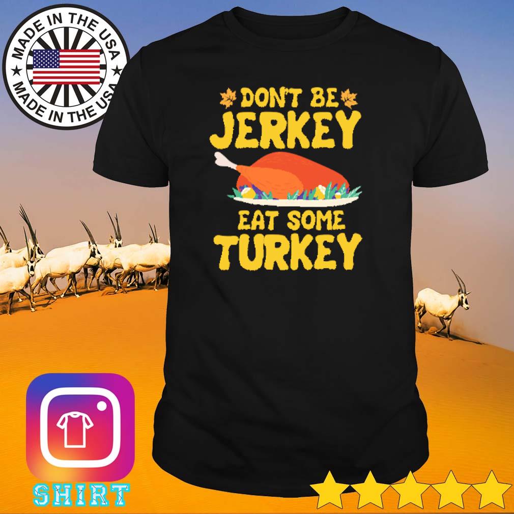 Funny Don't be jerkey eat some turkey thanksgiving shirt