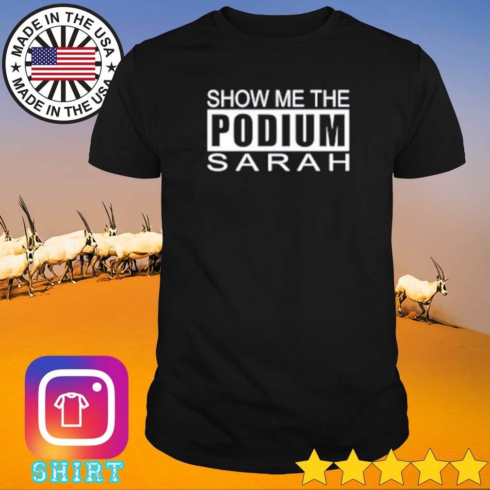 Funny Show me the Podium Sarah shirt