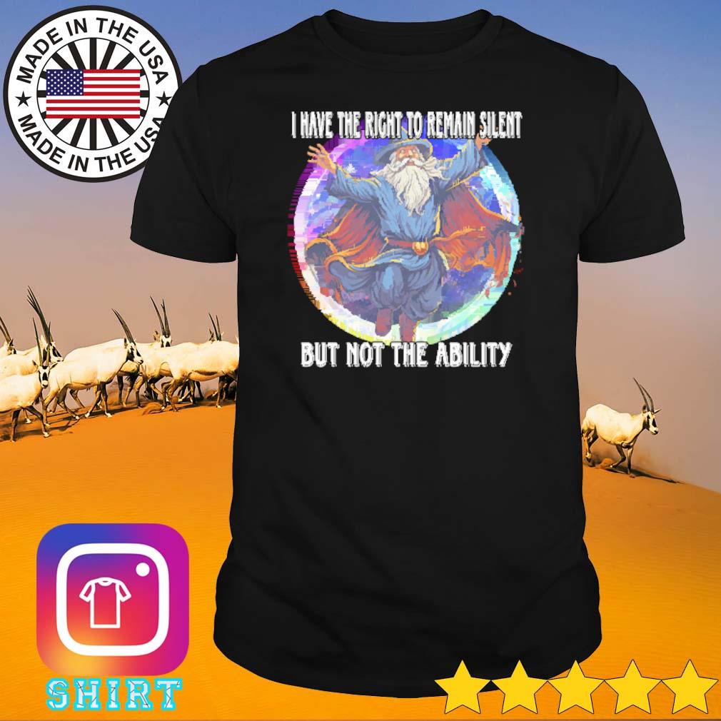 Funny Wizard I have the right to remain silent but not the ability shirt