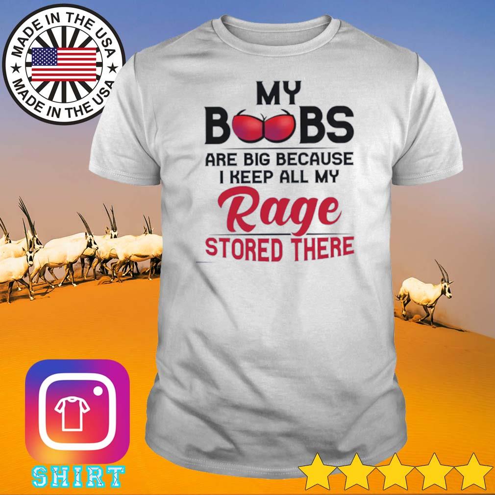 Nice My boobs are big because I keep all my rage stored there shirt
