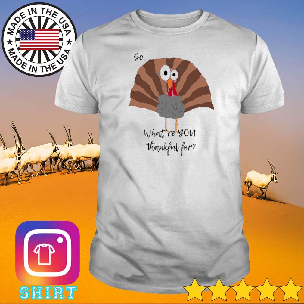 Original Turkey so what're you thankful for shirt