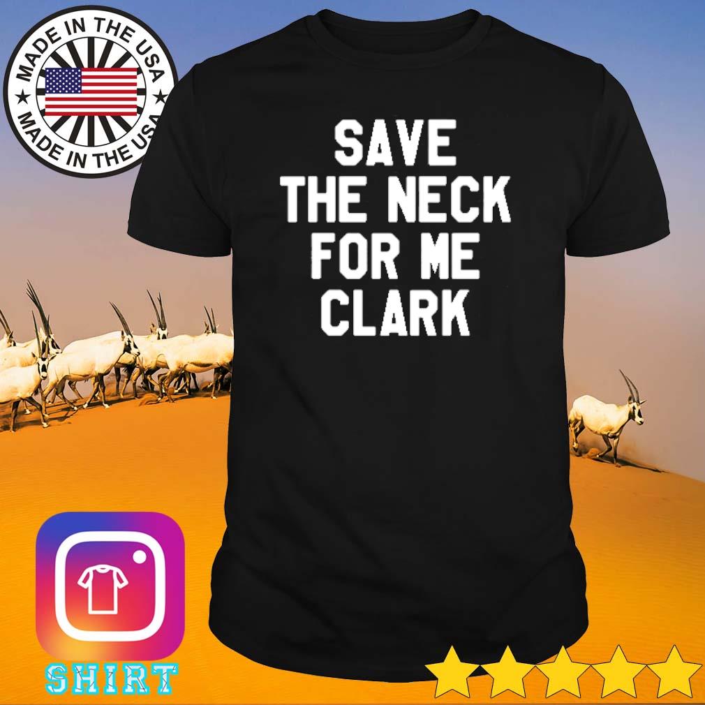 Premium Save the neck for me clark shirt
