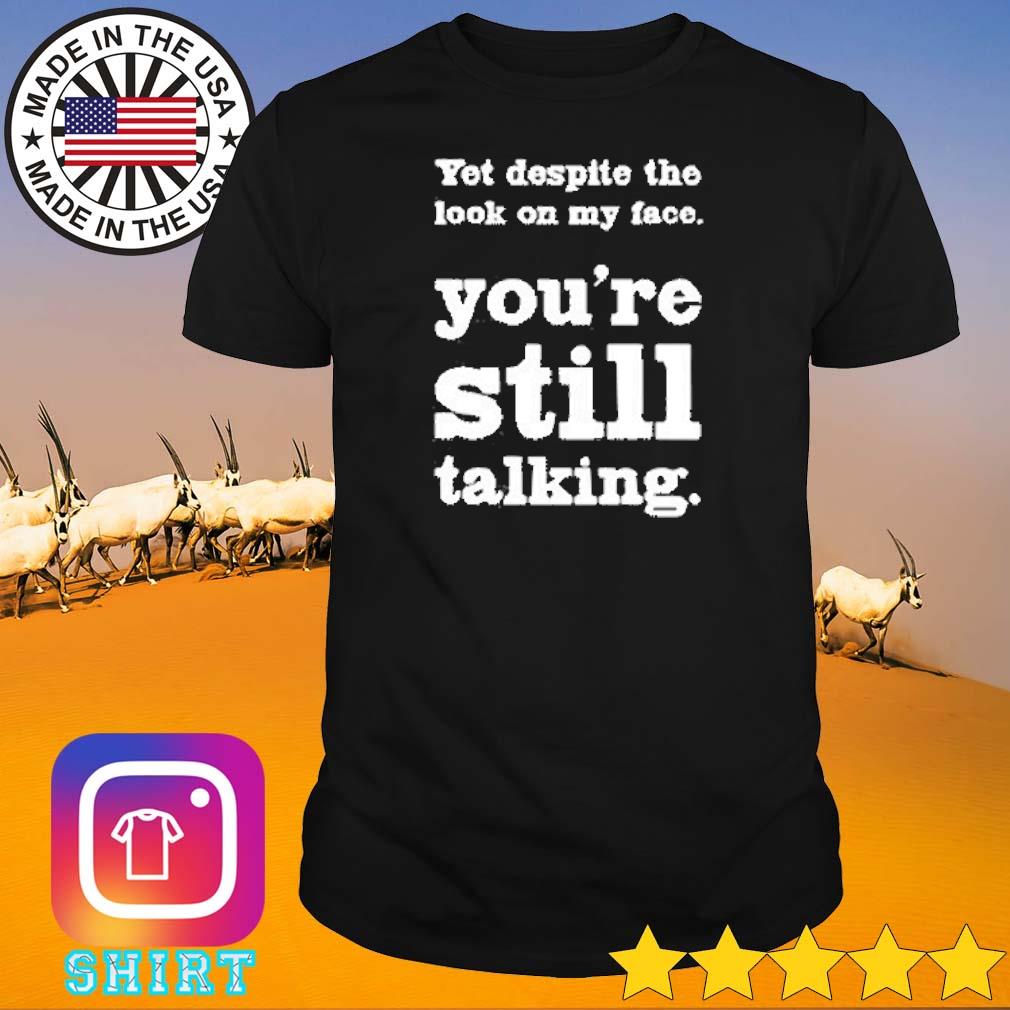 Top Yet despite the look on my face you're still talking shirt