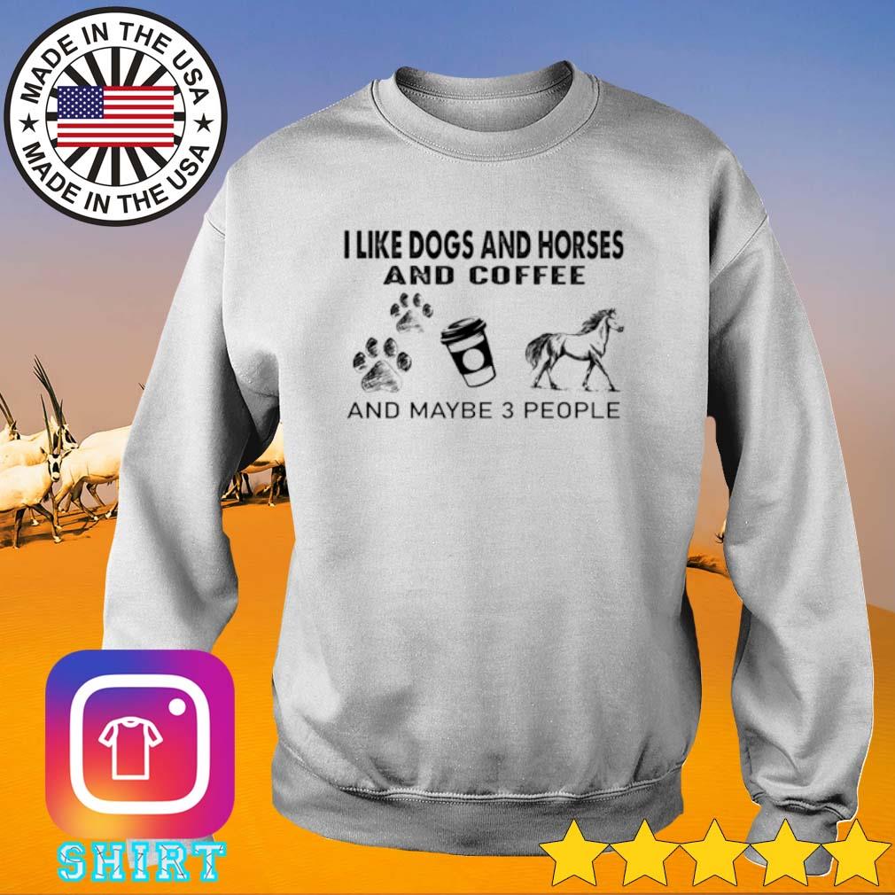 I like dogs and horses and coffee and maybe 3 people shirt, hoodie ...